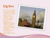 big Ben. There are two theories regarding the origin of the name. According to the first, the most difficult at that moment the bell of 13.7 tons - got its name big Ben (Big Ben) after sir Benjamin Hall, who headed the casting of a bell. According to another, big Ben was named after Benjamin count B