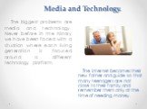 Media and Technology. The biggest problems are media and technology. Never before in the history we have been faced with a situation where each living generation is focused around a different technology platform. The internet becomes their new father and guide so that many teenagers are not close to