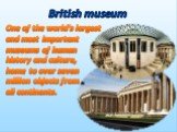 One of the world’s largest and most important museums of human history and culture, home to over seven million objects from all continents. British museum
