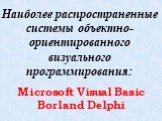 Наиболее распространенные системы объектно-ориентированного визуального программирования: Microsoft Visual Basic Borland Delphi