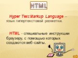 Hyper Text Markup Language – язык гипертекстовой разметки. HTML - специальные инструкции браузеру, с помощью которых создаются веб-сайты. HTML