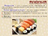 Нигири-суши — рис с уксусом, руками сформированный в овальные формы и украшенный различными сырыми и приготовленными морепродуктами. Роллы, маки-суши (maki-sushi) - это суши, которые готовятся с помощью бамбуковой циновки. Роллы бываю двух видов: Хосомаки – тонкие роллы содержащие в начинке один или