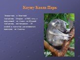Заповедник в Западной Австралии. Открыт в 1982 году с популяцией из 4 коал из Южной Австралии, насчитывают 25 особей и ежегодно увеличивается примерно на 4 коалы.