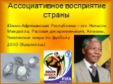 Ассоциативное восприятие страны. Южно-Африканская Республика – это Нельсон Манделла, Расовая дискриминация, Алмазы, Чемпионат мира по футболу 2010 (Вувузеллы)