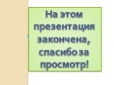 На этом презентация закончена, спасибо за просмотр!