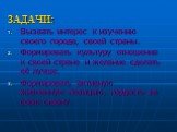 ЗАДАЧИ: Вызвать интерес к изучению своего города, своей страны. Формировать культуру отношения к своей стране и желание сделать её лучше. Формировать активную жизненную позицию, гордость за свою страну.