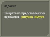 Задание: Выбрать из представленных вариантов рисунок- силуэт.