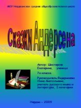 Сказки Андерсена. Автор: Шистерова Екатерина, ученица 7а класса. Руководитель:Ведерникова Нина Анатольевна, учитель русского языка и литературы, I категории. МОУ Нердвинская средняя общеобразовательная школа. Нердва - 2009