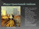 Индустриальный пейзаж. В 1920-е годы в русской живописи появляется советский индустриальный пейзаж. Художников прельщают мотивы, позволяющие показать взаимодействие индустриальных и природных форм, динамические сдвиги в пространственном восприятии мира, связанные с созидательным трудом советского че