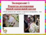 Эксперимент 1 Рецептура изготовления чёрной акварельной краски. 1.Таня решила мне помочь и провела эксперимент, она взяла активированный уголь.