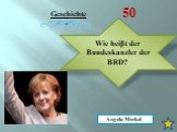 Wie heiβt der Bundeskanzler der BRD? Angela Merkel