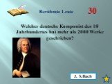 30. Welcher deutsche Komponist des 18 Jahrhundertes hat mehr als 2000 Werke geschrieben? J. S.Bach