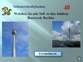 Welches ist mit 368 m das höchste Bauwerk Berlins. Fernsehturm