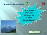 Kennst du Deutschland 10. Wie nennt man das Gebirge im Süden Deutschland? Alpen