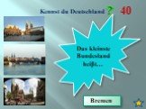 Kennst du Deutschland 40. Das kleinste Bundesland heiβt…. Bremen