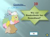 Geschichte 10. Wie viel Bundesländer hat Deutschland? 16