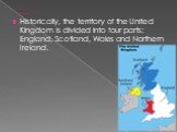 Historically, the territory of the United Kingdom is divided into four parts: England, Scotland, Wales and Northern Ireland.