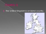 Country is. The United Kingdom is an island country.