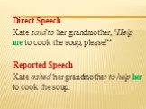 Direct Speech Kate said to her grandmother, "Help me to cook the soup, please!“ Reported Speech Kate asked her grandmother to help her to cook the soup.