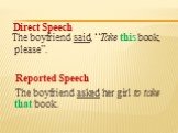 The boyfriend said, “Take this book, please”. Reported Speech The boyfriend asked her girl to take that book. Direct Speech
