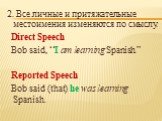 2. Все личные и притяжательные местоимения изменяются по смыслу. Direct Speech Bob said, “I am learning Spanish.” Reported Speech Bob said (that) he was learning Spanish.