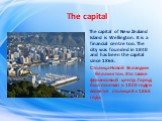 The capital. The capital of New Zealand Island is Wellington. It is a financial centre too. The city was founded in 1840 and has been the capital since 1865. Столица Новой Зеландии - Веллингтон. Это также финансовый центр. Город был основан в 1840 году и является столицей с 1865 года.