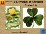 Ответ: shamrock. The symbol of Northern Ireland is…