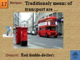 Ответ: Red double-deckers. Traditionaly means of transport are …