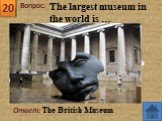 Ответ: The British Museum. The largest museum in the world is …