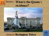Ответ: Buckingham Palace What is the Queen´s residence?