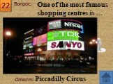 Ответ: Piccadilly Circus. One of the most famous shopping centres is …