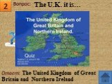 Ответ: The United Kingdom of Great Britain and Northern Ireland. The U.K. it is…
