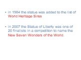 in 1984 the statue was added to the list of World Heritage Sires in 2007 the Statue of Liberty was one of 20 finalists in a competition to name the New Seven Wonders of the World.