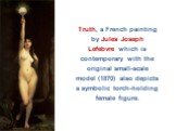 Truth, a French painting by Jules Joseph Lefebvre which is contemporary with the original small-scale model (1870) also depicts a symbolic torch-holding female figure.