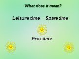 What does it mean? Leisure time Spare time Free time