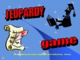 Интеллектуальная игра по английскому языку. JEOPARDY game