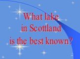 What lake in Scottland is the best known?
