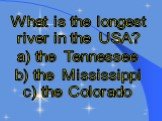 What is the longest river in the USA? a) the Tennessee b) the Mississippi c) the Colorado