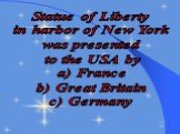 Statue of Liberty in harbor of New York was presented to the USA by a) France b) Great Britain c) Germany