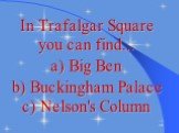 In Trafalgar Square you can find... a) Big Ben b) Buckingham Palace c) Nelson's Column