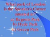 What park of London is the Speaker's Corner situated in? a) Regents Park b) Hyde Park c) Green Park