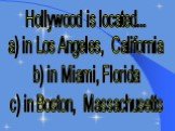 Hollywood is located... a) in Los Angeles, California b) in Miami, Florida c) in Boston, Massachusetts