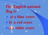 The English national flag is a) a blue cross b) a red cross c) a white cross