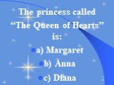 The princess called “The Queen of Hearts” is: a) Margaret b) Anna c) Diana