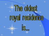 The oldest royal residence is...