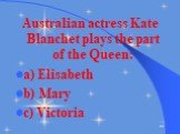 Australian actress Kate Blanchet plays the part of the Queen: a) Elisabeth b) Mary c) Victoria