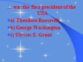 … was the first president of the USA. a) Theodore Roosevelt b) George Washington c) Ulysses S. Grant