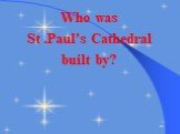 Who was St .Paul’s Cathedral built by?