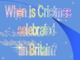 When is Cristmas selebrated in Britain?