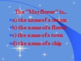The "Mayflower" is... a) the name of a season b) the name of a flower c) the name of a town d) the name of a ship